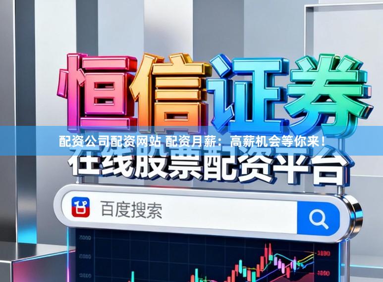 配资公司配资网站 配资月薪：高薪机会等你来！