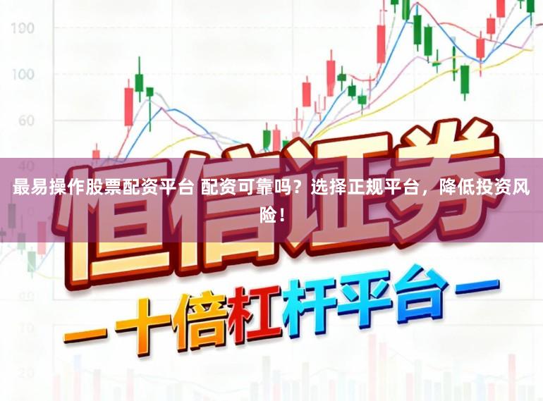 最易操作股票配资平台 配资可靠吗？选择正规平台，降低投资风险！