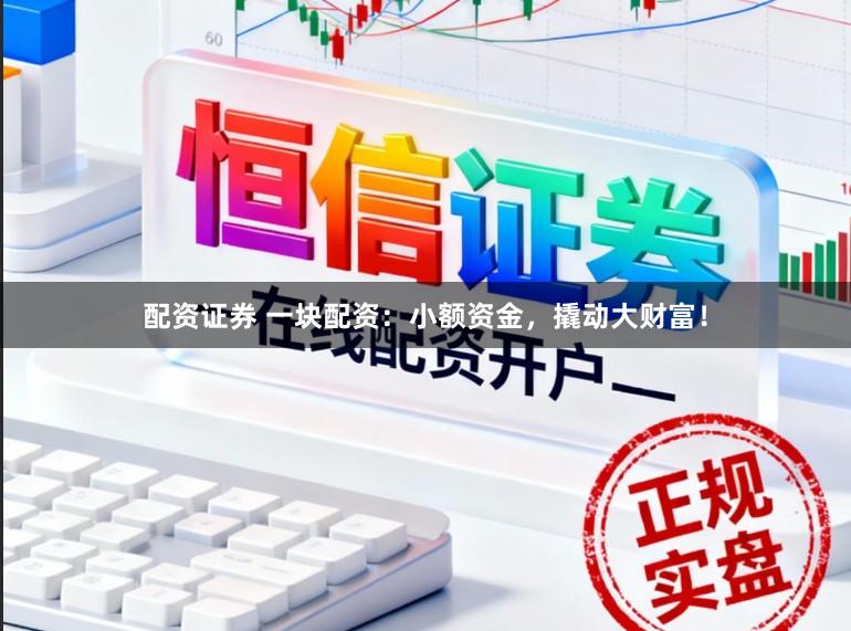 配资证券 一块配资:小额资金,撬动大财富!