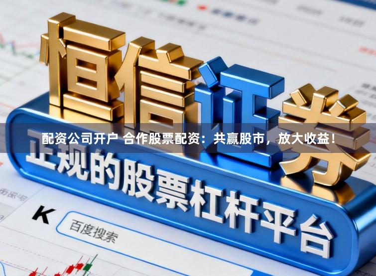 配资公司开户 合作股票配资:共赢股市,放大收益!