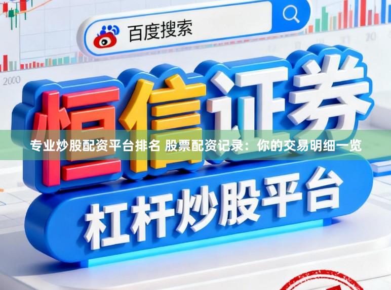 专业炒股配资平台排名 股票配资记录:你的交易明细一览