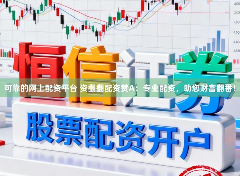 可靠的网上配资平台 资翻翻配资赞A：专业配资，助您财富翻番！