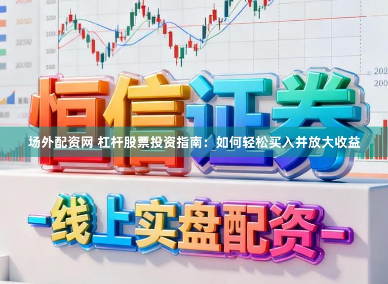 场外配资网 杠杆股票投资指南：如何轻松买入并放大收益